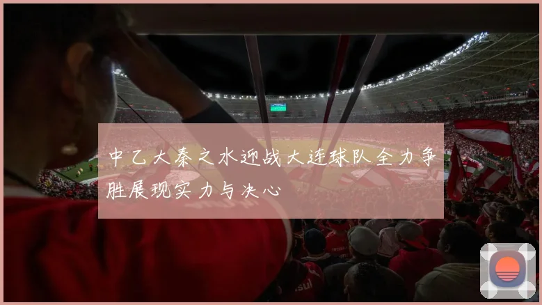 中乙大秦之水迎战大连球队全力争胜展现实力与决心