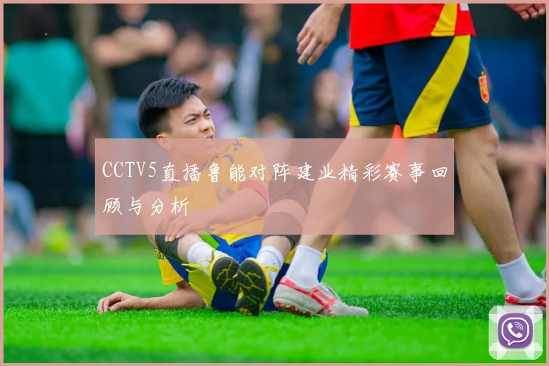 CCTV5直播鲁能对阵建业精彩赛事回顾与分析