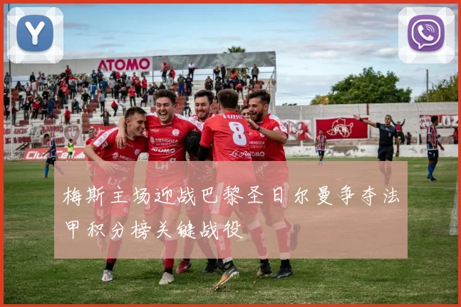 梅斯主场迎战巴黎圣日尔曼争夺法甲积分榜关键战役