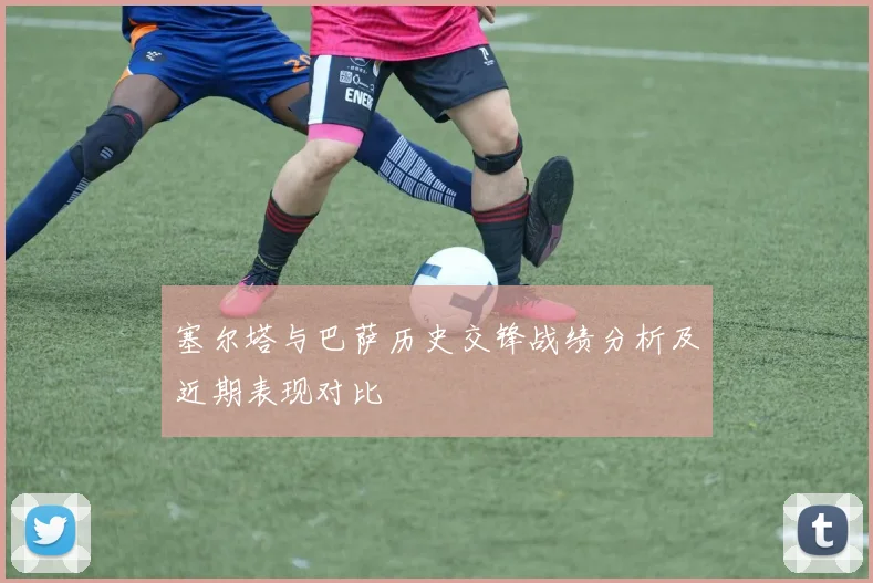 塞尔塔与巴萨历史交锋战绩分析及近期表现对比