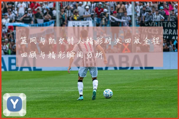 篮网与凯尔特人精彩对决回放全程回顾与精彩瞬间分析