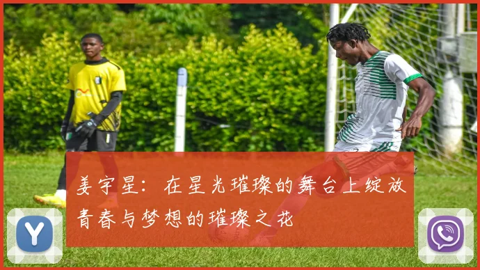 姜宇星：在星光璀璨的舞台上绽放青春与梦想的璀璨之花
