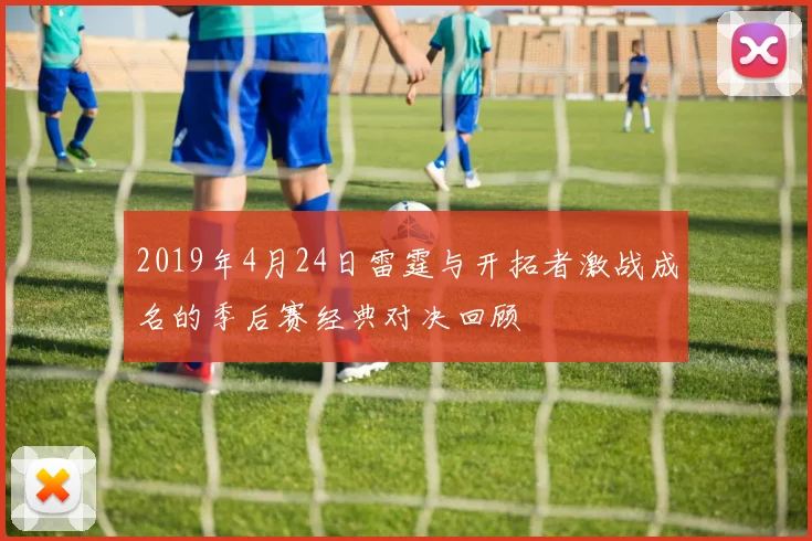 2019年4月24日雷霆与开拓者激战成名的季后赛经典对决回顾