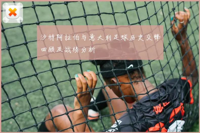 沙特阿拉伯与意大利足球历史交锋回顾及战绩分析