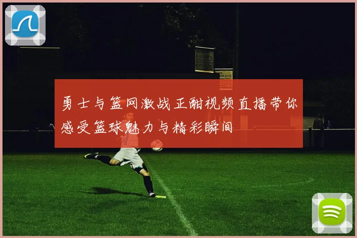 勇士与篮网激战正酣视频直播带你感受篮球魅力与精彩瞬间