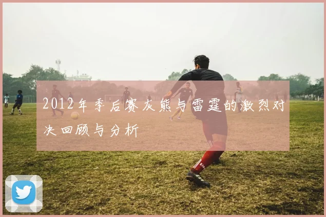 2012年季后赛灰熊与雷霆的激烈对决回顾与分析
