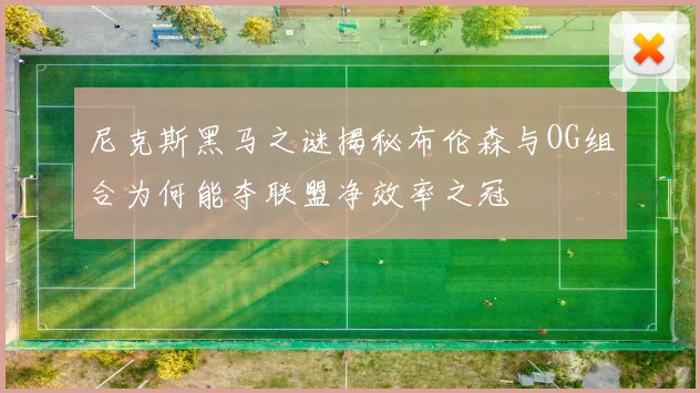 尼克斯黑马之谜揭秘布伦森与OG组合为何能夺联盟净效率之冠